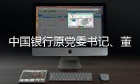 中国银行原党委书记、董事长刘连舸接受纪律审查和监察调查
