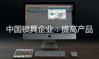 中国锁具企业
：提高产品质量 提升品牌价值