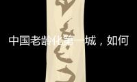 中国老龄化第一城
，如何养老