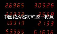 中国花滑名将韩聪�：将竞选国际奥委会运动员委员会委员