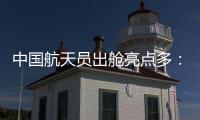 中国航天员出舱亮点多：特制食谱、新一代“飞天”舱外服
、金句频出