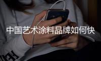 中国艺术涂料品牌如何快速发展?
