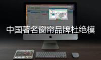 中国著名窗帘品牌杜绝模仿、抄袭