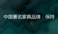 中国著名家具品牌：保持务实心态 以务实为准则