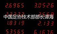 中国足协技术部部长谭海、规划部部长戚军被查