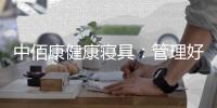 中佰康健康寝具：管理好睡眠
，是最值得的投资