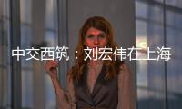 中交西筑：刘宏伟在上海开展系列商务活动