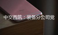 中交西筑：装备分公司党委组织领导人员讲授政治纪律专题党课
