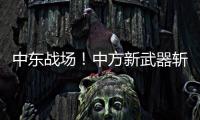 中东战场
！中方新武器斩落36架敌机

，拦截率100%让美俄都坐不住了