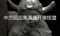 中方回应美英澳开展核潜艇合作：严重破坏地区和平稳定，加剧军备竞赛