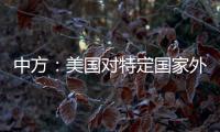 中方：美国对特定国家外交人员拒发签证�，违反国际法义务
