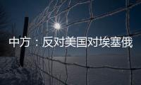 中方
：反对美国对埃塞俄比亚实施新一轮制裁 美应慎重处理埃塞相关问题