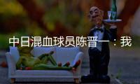 中日混血球员陈晋一	
：我母亲给我加油
，还让我进球得分