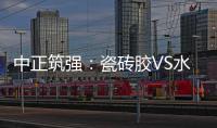 中正筑强
：瓷砖胶VS水泥砂浆，哪个才是贴瓷砖的最佳之选?