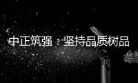 中正筑强：坚持品质树品牌 锐意进取创佳绩