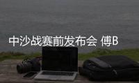 中沙战赛前发布会 傅Bo
：不知是否是我最后一战