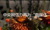 中央网信办再为“自媒体”划红线 新规有何亮点
？专家解读来了