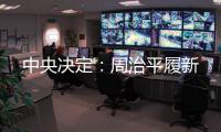 中央决定

：周治平履新