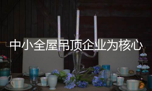 对于中小全屋吊顶企业而言