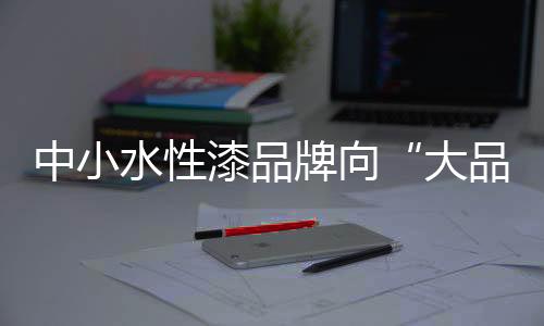 水性漆品牌的靠拢市场战略