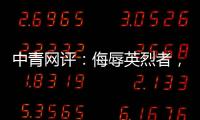 中青网评	
：侮辱英烈者�，一个也别放过
