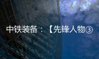 中铁装备：【先锋人物③】蒋鹏鹏：90后的破壁者