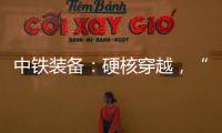 中铁装备：硬核穿越，“蜀通号”破洞而出！