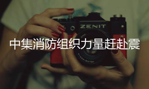 消防前往震区支持救援工作