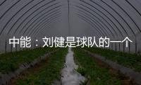 中能：刘健是球队的一个符号 合同是白纸黑字的