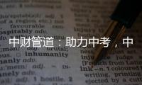 中财管道：助力中考，中财再行动!