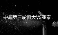 中超第三轮恒大VS亚泰比赛结果