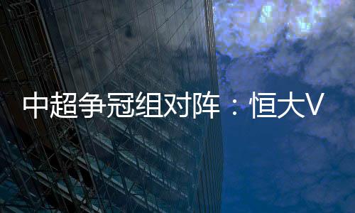 夏苏争冠组对阵出炉