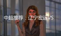 中超推荐：辽宁宏运VS杭州绿城