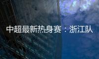 中超最新热身赛
�：浙江队2