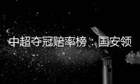 中超夺冠赔率榜：国安领跑榜首 恒大上港紧随