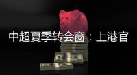 中超夏季转会窗：上港官宣梅伦多加盟，亚泰新援抵达基地