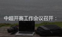 中超开赛工作会议召开	：核酸检测每周进行一次
