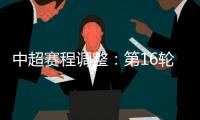 中超赛程调整：第16轮两场赛事调整时间