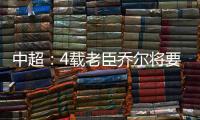 中超
	：4载老臣乔尔将要离开中超 欲回到老东家