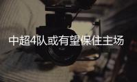 中超4队或有望保住主场优势
？亚冠再调整赛程
