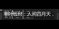 丰叶板材	：人间四月天�，丰叶润万家