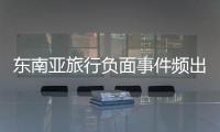 东南亚旅行负面事件频出，安全基本盘瓦解？