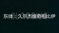 东体

：久尔杰维奇相比伊万具备一定优势
，至少他不会将队员弄混