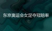 东京奥运会女足夺冠赔率
：中国女足仅排第9
