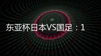 东亚杯日本VS国足：19岁门将坐镇
，相马勇纪领衔前场	，三叉戟冲锋