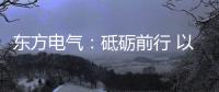 东方电气：砥砺前行 以创业精神铸大国重器
