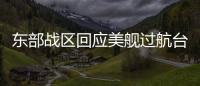 东部战区回应美舰过航台湾海峡
：全程跟监警戒 依法有效处置