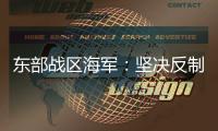东部战区海军：坚决反制一切威胁挑衅