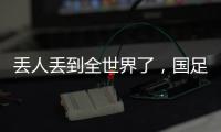 丢人丢到全世界了，国足大包小包回家�，140件行李扯下国足遮羞布