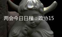 两会今日日程	：政协15时开幕，人大12时举行新闻发布会